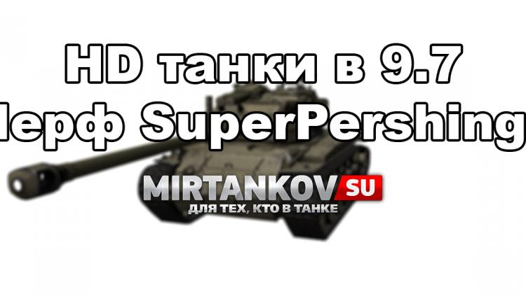 HD танки в 9.7 - Нерф SuperPershing? Новости