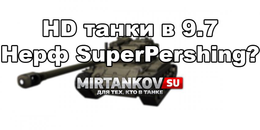 HD танки в 9.7 - Нерф SuperPershing? Новости